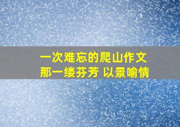 一次难忘的爬山作文 那一缕芬芳 以景喻情